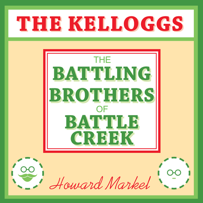 The Kelloggs: The Battling Brothers of Battle Creek - Markel, Howard, Professor, and Colacci, David (Narrator)