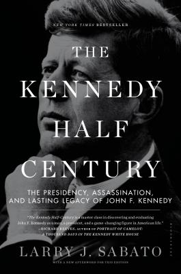 The Kennedy Half-Century: The Presidency, Assassination, and Lasting Legacy of John F. Kennedy - Sabato, Larry J