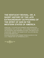 The Kentucky Revival, Or, a Short History of the Late Extraordinary Outpouring of the Spirit of God in the Western States of America: Agreeably to Scripture Promises and Prophecies Concerning the Latter Day: With a Brief Account of the Entrance and Prog