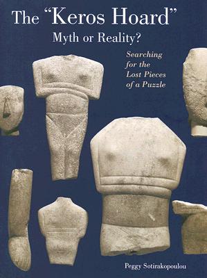 The Keros Hoard: Myth or Reality?: Searching for the Lost Pieces of a Puzzle - Sotirakopoulou, Peggy