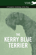 The Kerry Blue Terrier - A Complete Anthology of the Dog - Various