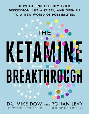 The Ketamine Breakthrough: How to Find Freedom from Depression, Lift Anxiety and Open Up to a New World of Possibilities - Dow, Mike, Dr., and Levy, Ronan