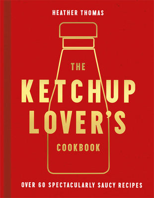 The Ketchup Lover's Cookbook: Over 60 Spectacularly Saucy Recipes - Thomas, Heather