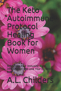 The Keto Autoimmune Protocol Healing Book for Women: Strengthen Your Immunity, Fight Inflammation and Love Your Incredible Body