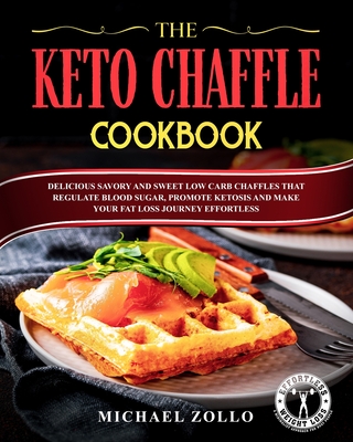 The Keto Chaffle Cookbook: Delicious Savory and Sweet Low Carb Chaffles That Regulate Blood Sugar, Promote Ketosis and Make Your Fat Loss Journey Effortless - Zollo, Michael