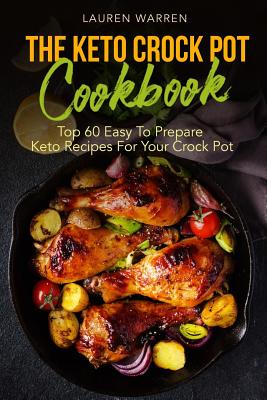 The Keto Crock Pot Cookbook: Top 60 Easy To Prepare Keto Recipes For Your Crock Pot - Warren, Lauren
