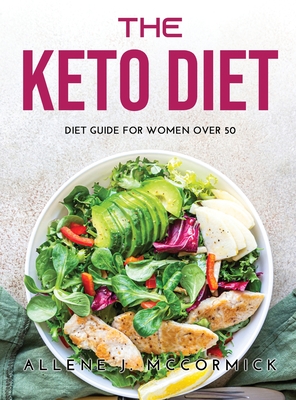 The Keto Diet: Diet Guide For Women Over 50 - Allene J McCormick