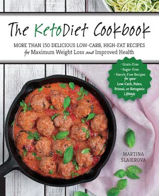 The Ketodiet Cookbook: More Than 150 Delicious Low-Carb, High-Fat Recipes for Maximum Weight Loss and Improved Health -- Grain-Free, Sugar-Free, Starch-Free Recipes for Your Low-Carb, Paleo, Primal, or Ketogenic Lifestyle - Slajerova, Martina