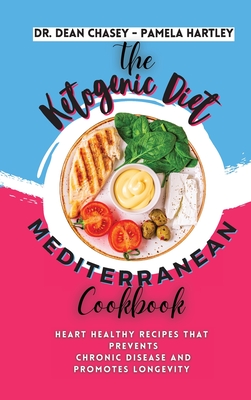 The Ketogenic Diet Mediterranean Cookbook: Heart Healthy Recipes that Prevents Chronic Disease and Promotes Longevity - Dean, Chasey, Dr., and Hartley, Pamela