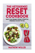 The Ketogenic Reset Cookbook: Quick & Easy Ketogenic Recipes to Reset Your Metabolism & Burn Fat Fast