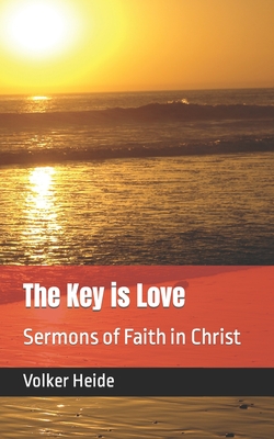 The Key is Love: Sermons of Faith in Christ - Heide, Volker