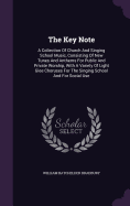 The Key Note: A Collection Of Church And Singing School Music, Consisting Of New Tunes And Anthems For Public And Private Worship, With A Variety Of Light Glee Choruses For The Singing School And For Social Use