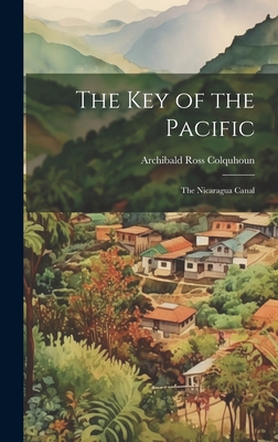 The Key of the Pacific: The Nicaragua Canal - Colquhoun, Archibald Ross