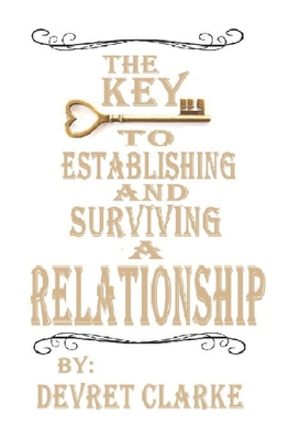 The Key to Establishing and Surviving a Relationship - Clarke, Devret