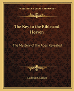 The Key to the Bible and Heaven: The Mystery of the Ages Revealed