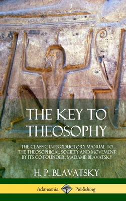 The Key to Theosophy: The Classic Introductory Manual to the Theosophical Society and Movement by Its Co-Founder, Madame Blavatsky (Hardcover) - Blavatsky, H P