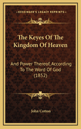 The Keyes of the Kingdom of Heaven: And Power Thereof, According to the Word of God