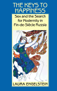 The Keys to Happiness: Sex and the Search for Modernity in Fin-de-Siecle Russia