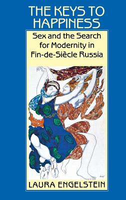 The Keys to Happiness: Sex and the Search for Modernity in Fin-De-Siecle Russia - Engelstein, Laura