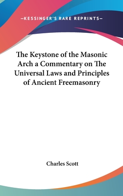 The Keystone of the Masonic Arch a Commentary on The Universal Laws and Principles of Ancient Freemasonry - Scott, Charles