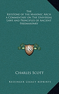 The Keystone of the Masonic Arch a Commentary on The Universal Laws and Principles of Ancient Freemasonry