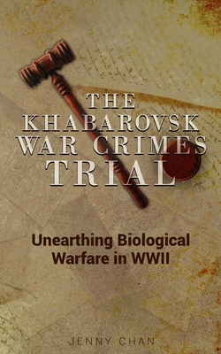 The Khabarovsk War Crimes Trial: Unearthing Biological Warfare in WWII - Chan, Jenny