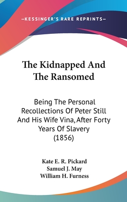 The Kidnapped And The Ransomed: Being The Personal Recollections Of Peter Still And His Wife Vina, After Forty Years Of Slavery (1856) - Pickard, Kate E R, and May, Samuel J (Introduction by)