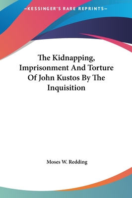 The Kidnapping, Imprisonment And Torture Of John Kustos By The Inquisition - Redding, Moses W