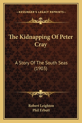 The Kidnapping of Peter Cray: A Story of the South Seas (1903) - Leighton, Robert, Dr., and Erbutt, Phil (Illustrator)