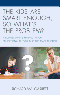 The Kids Are Smart Enough, So What's the Problem?: A Businessman's Perspective on Educational Reform and the Teacher Crisis