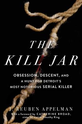 The Kill Jar: Obsession, Descent, and a Hunt for Detroit's Most Notorious Serial Killer - Appelman, J. Reuben