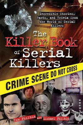 The Killer Book of Serial Killers: Incredible Stories, Facts and Trivia from the World of Serial Killers - Philbin, Tom, and Philbin, Michael