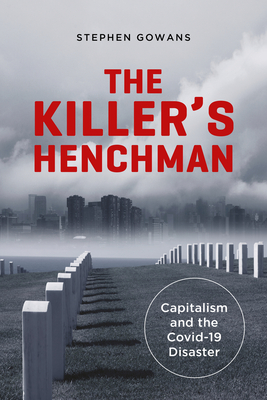 The Killer's Henchman: Capitalism and the Covid-19 Disaster - Gowans, Stephen