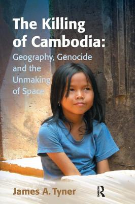 The Killing of Cambodia: Geography, Genocide and the Unmaking of Space - Tyner, James A