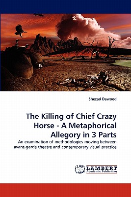 The Killing of Chief Crazy Horse - A Metaphorical Allegory in 3 Parts - Dawood, Shezad