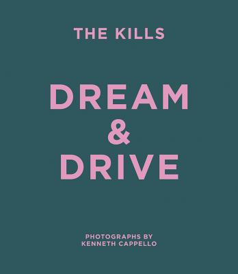 The Kills: Dream & Drive - Cappello, Kenneth (Photographer), and Mosshart, Alison, and Hince, Jamie