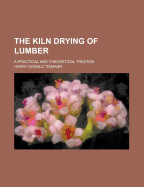 The Kiln Drying of Lumber: A Practical and Theoretical Treatise