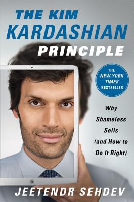 The Kim Kardashian Principle: Why Shameless Sells (and How to Do It Right) - Sehdev, Jeetendr