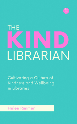 The Kind Librarian: Cultivating a Culture of Kindness and Wellbeing in Libraries - Rimmer, Helen