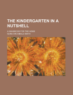 The Kindergarten in a Nutshell; A Handbook for the Home - Smith, Nora Archibald