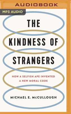 The Kindness of Strangers: How a Selfish Ape Invented a New Moral Code - McCullough, Michael E, and Wright, Braden (Read by)