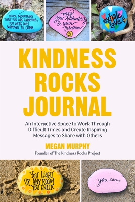 The Kindness Rocks Journal: An Interactive Space to Work Through Difficult Times and Create Inspiring Messages to Share with Others (Rocks for Painting, for Fans of Pebble for Your Thoughts) - Murphy, Megan