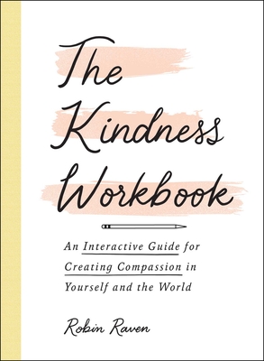 The Kindness Workbook: An Interactive Guide for Creating Compassion in Yourself and the World - Raven, Robin