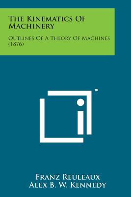 The Kinematics of Machinery: Outlines of a Theory of Machines (1876) - Reuleaux, Franz, and Kennedy, Alex B W (Translated by)