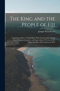 The King and the People of Fiji: Containing a Life of Thakombau; With Notices of the Fijians, Their Manners, Customs, and Superstitions, Previous to the Great Religious Reformation in 1854