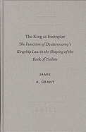 The King as Exemplar: The Function of Deuteronomy's Kingship Law in the Shaping of the Book of Psalms - Grant, Jamie A