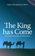 The King Has Come: The Real Message of Christmas