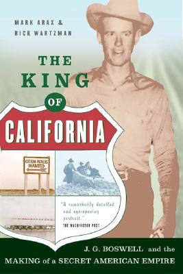 The King of California: J.G. Boswell and the Making of A Secret American Empire - Arax, Mark, and Wartzman, Rick