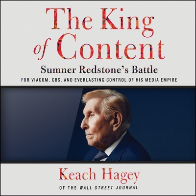 The King of Content: Sumner Redstone's Battle for Viacom, CBS, and Everlasting Control of His Media Empire - Hagey, Keach, and Zackman, Gabra (Read by)