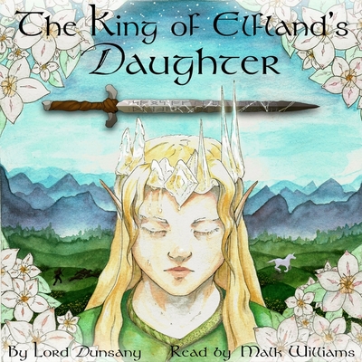 The King of Elfland's Daughter - Dunsany, Lord, and Williams, Malk (Read by)